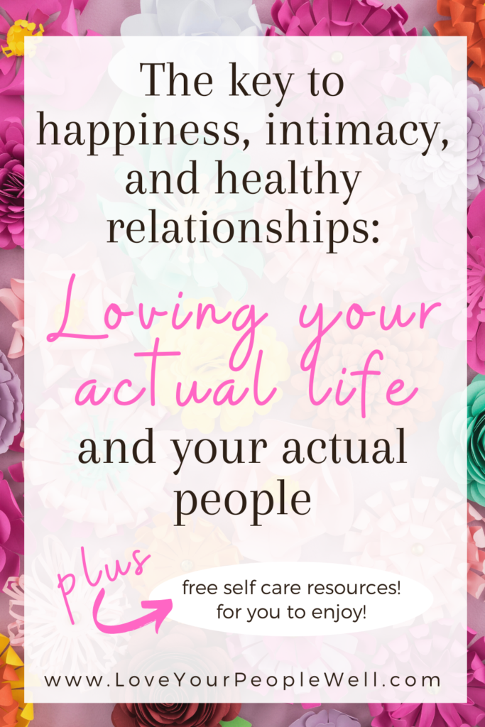 The key to happiness, intimacy, and healthy relationships: Loving your actual life and your actual people // Episode 44