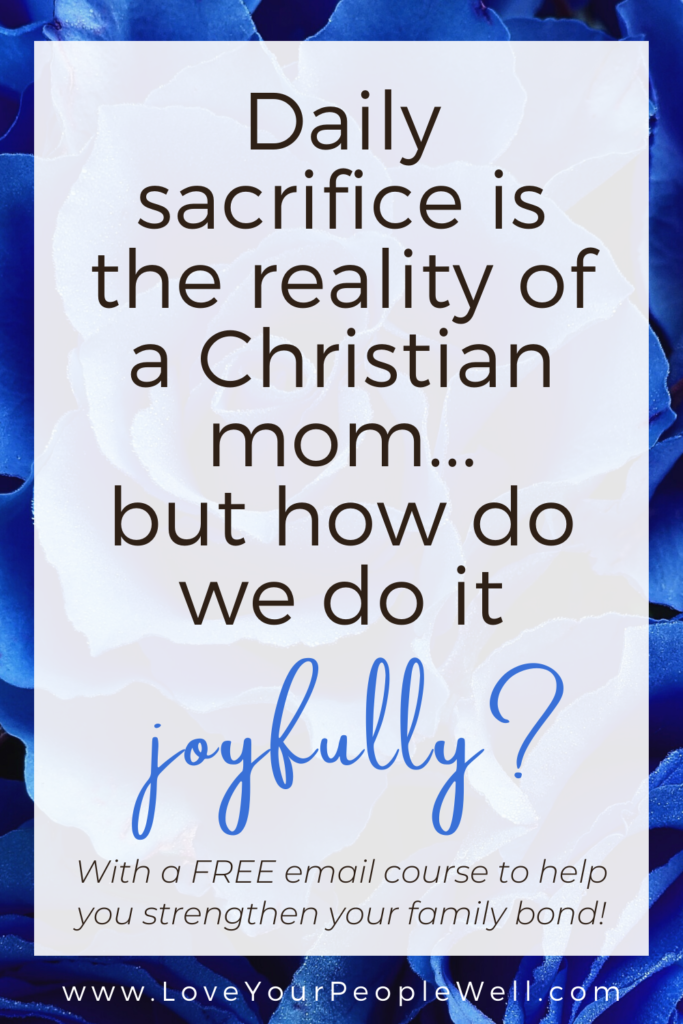 Daily Sacrifice Is The Reality Of A Christian Mom… But How Do We Do It Joyfully? // Episode 69