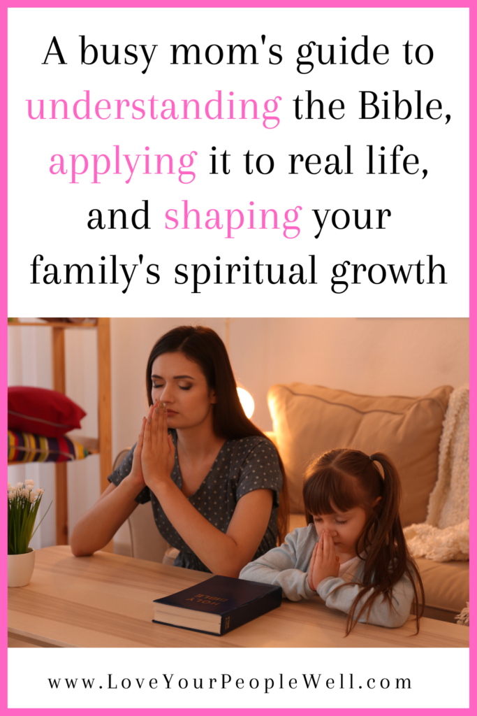 Pinterest pin for the blogpost titled A busy mom's guide to understanding the Bible, applying it to real life, and shaping your family's spiritual growth