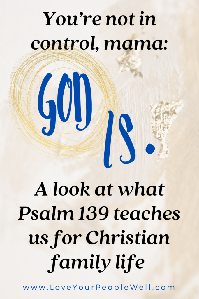 You’re Not In Control, Mama: God Is. A look At What Psalm 139 Teaches Us For Christian Family Life (Summertime in the Psalms Series) // Episode 86