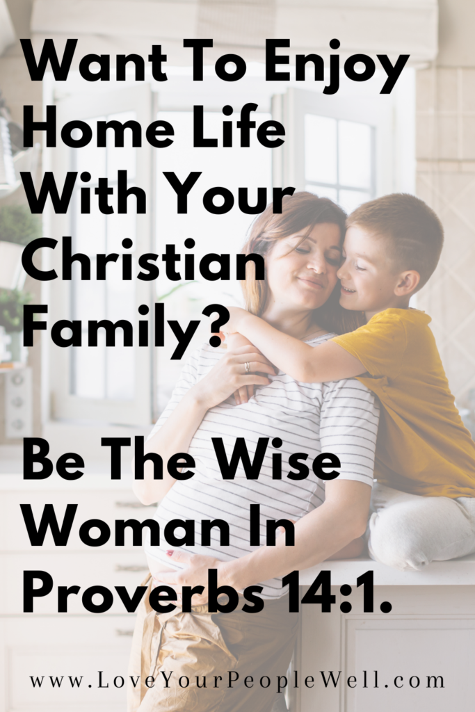 Pinterest post for blog titled Want To Enjoy Home Life WIth Your Christian Family Be The Wise Woman In Proverbs 14 1.