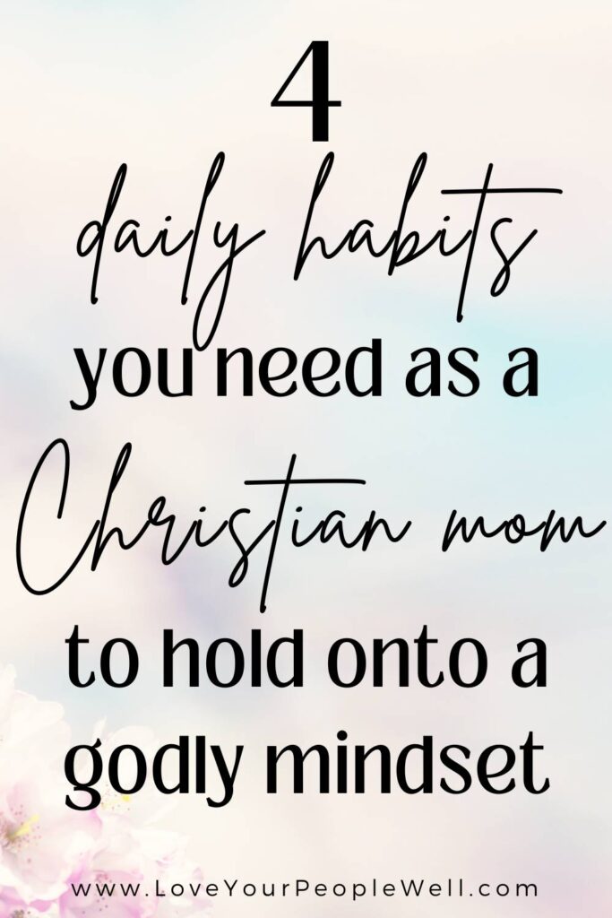 Pinterest pin for a blogpost titled 4 daily habits you need as a Christian mom to hold onto a godly mindset