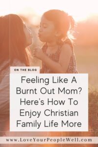 Pin for blogpost titled Feeling Like A Burnt Out Mom? Here's How To Enjoy Christian Family Life More
