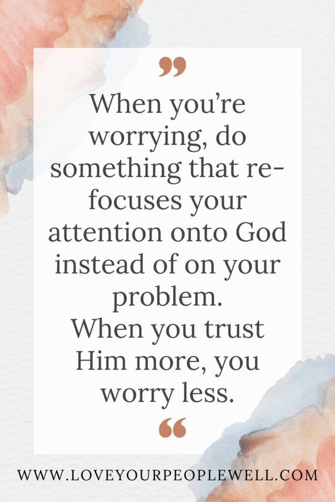 blog quote: When you’re worrying, do something that re-focuses your attention onto God instead of on your problem. When you trust Him more, you worry less.